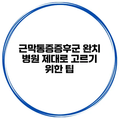 근막통증증후군 완치 병원 제대로 고르기 위한 팁