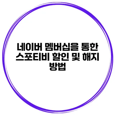 네이버 멤버십을 통한 스포티비 할인 및 해지 방법