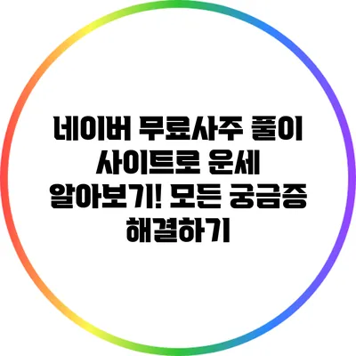 네이버 무료사주 풀이 사이트로 운세 알아보기! 모든 궁금증 해결하기