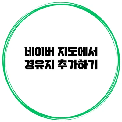 네이버 지도에서 경유지 추가하기