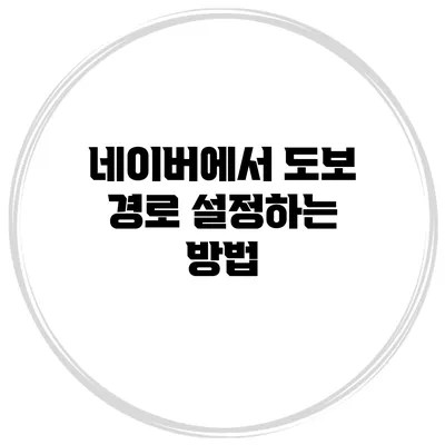네이버에서 도보 경로 설정하는 방법