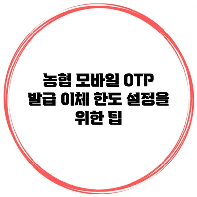 농협 모바일 OTP 발급 이체 한도 설정을 위한 팁