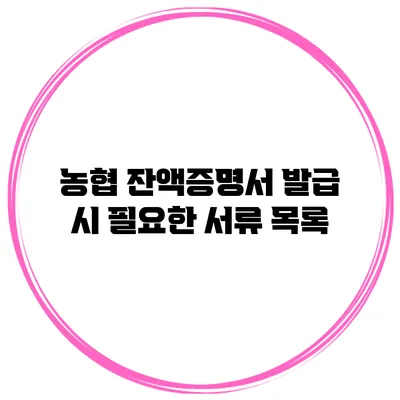 농협 잔액증명서 발급 시 필요한 서류 목록
