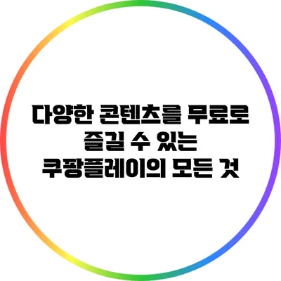 다양한 콘텐츠를 무료로 즐길 수 있는 쿠팡플레이의 모든 것