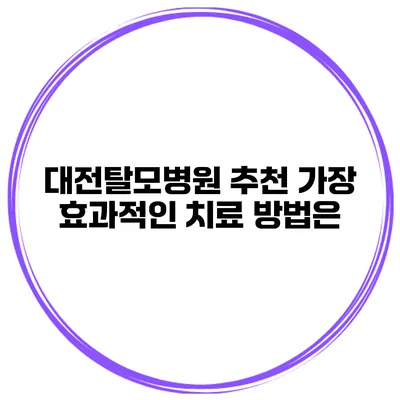 대전탈모병원 추천 가장 효과적인 치료 방법은?