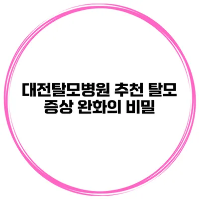 대전탈모병원 추천 탈모 증상 완화의 비밀