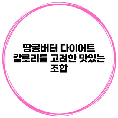 땅콩버터 다이어트 칼로리를 고려한 맛있는 조합