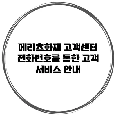 메리츠화재 고객센터 전화번호를 통한 고객 서비스 안내