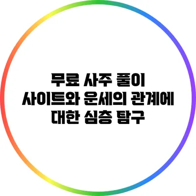무료 사주 풀이 사이트와 운세의 관계에 대한 심층 탐구