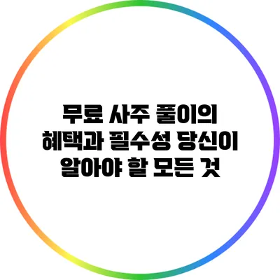 무료 사주 풀이의 혜택과 필수성: 당신이 알아야 할 모든 것