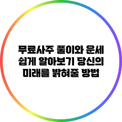 무료사주 풀이와 운세 쉽게 알아보기: 당신의 미래를 밝혀줄 방법