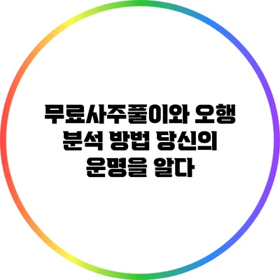 무료사주풀이와 오행 분석 방법: 당신의 운명을 알다