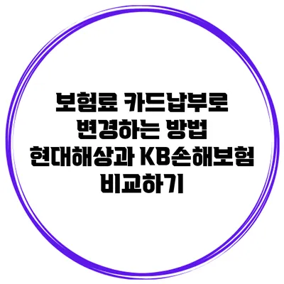 보험료 카드납부로 변경하는 방법: 현대해상과 KB손해보험 비교하기