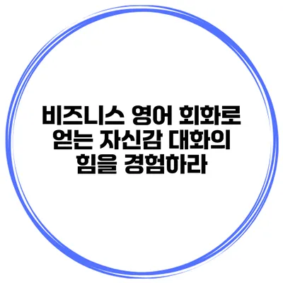 비즈니스 영어 회화로 얻는 자신감: 대화의 힘을 경험하라