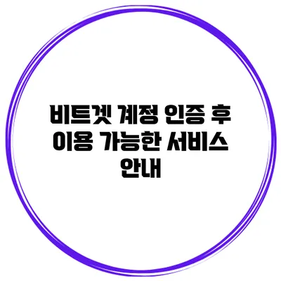 비트겟 계정 인증 후 이용 가능한 서비스 안내