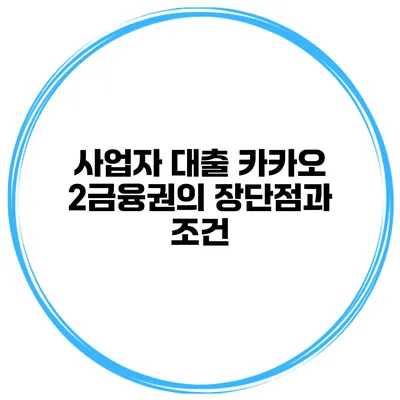 사업자 대출 카카오 2금융권의 장단점과 조건