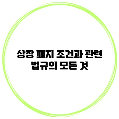 상장 폐지 조건과 관련 법규의 모든 것