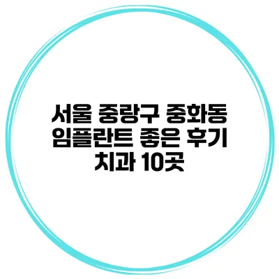 서울 중랑구 중화동 임플란트 좋은 후기 치과 10곳