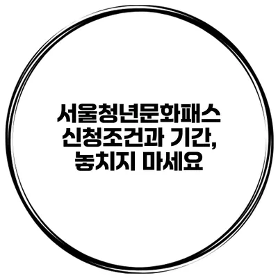 서울청년문화패스 신청조건과 기간, 놓치지 마세요