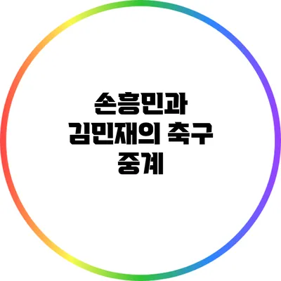 손흥민과 김민재의 축구 중계