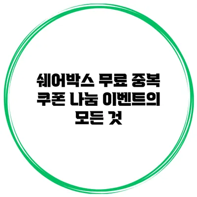 쉐어박스 무료 중복 쿠폰 나눔 이벤트의 모든 것