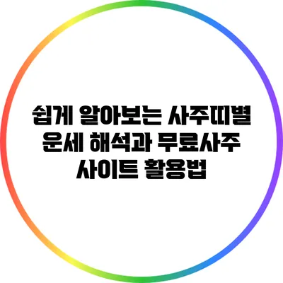 쉽게 알아보는 사주띠별 운세 해석과 무료사주 사이트 활용법