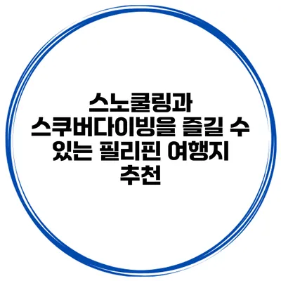 스노쿨링과 스쿠버다이빙을 즐길 수 있는 필리핀 여행지 추천
