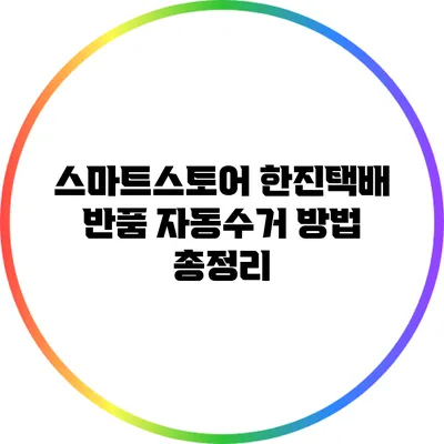 스마트스토어 한진택배 반품 자동수거 방법 총정리