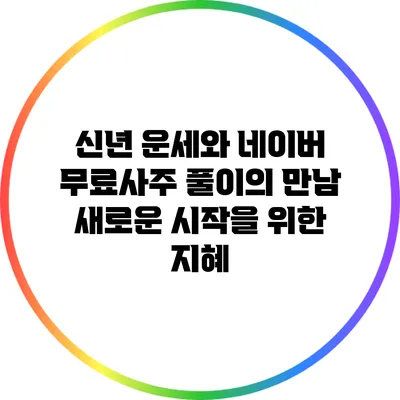 신년 운세와 네이버 무료사주 풀이의 만남: 새로운 시작을 위한 지혜