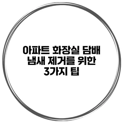 아파트 화장실 담배 냄새 제거를 위한 3가지 팁