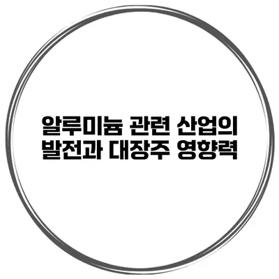 알루미늄 관련 산업의 발전과 대장주 영향력