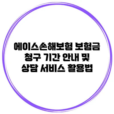 에이스손해보험 보험금 청구 기간 안내 및 상담 서비스 활용법