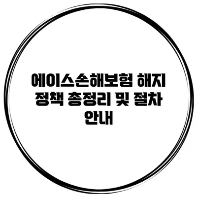 에이스손해보험 해지 정책 총정리 및 절차 안내