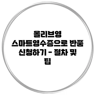 올리브영 스마트영수증으로 반품 신청하기 - 절차 및 팁