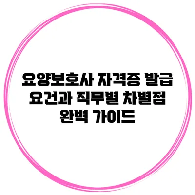 요양보호사 자격증 발급 요건과 직무별 차별점 완벽 가이드