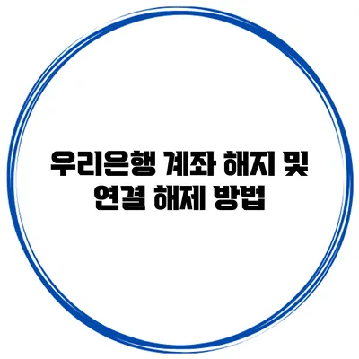 우리은행 계좌 해지 및 연결 해제 방법