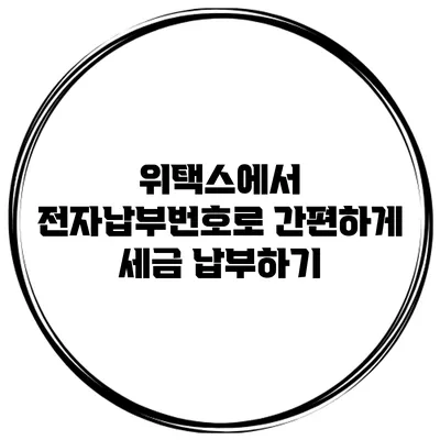 위택스에서 전자납부번호로 간편하게 세금 납부하기