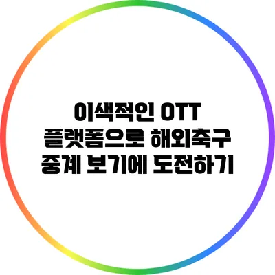 이색적인 OTT 플랫폼으로 해외축구 중계 보기에 도전하기