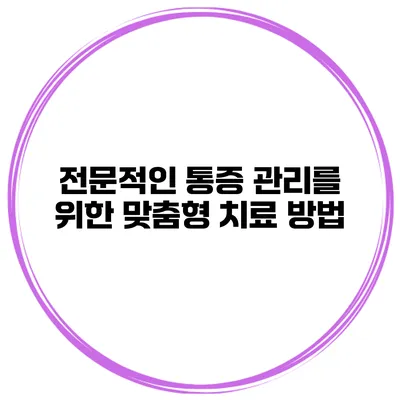 전문적인 통증 관리를 위한 맞춤형 치료 방법