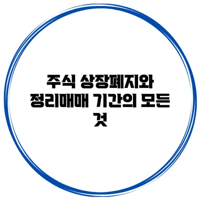 주식 상장폐지와 정리매매 기간의 모든 것