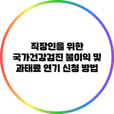 직장인을 위한 국가건강검진 불이익 및 과태료 연기 신청 방법