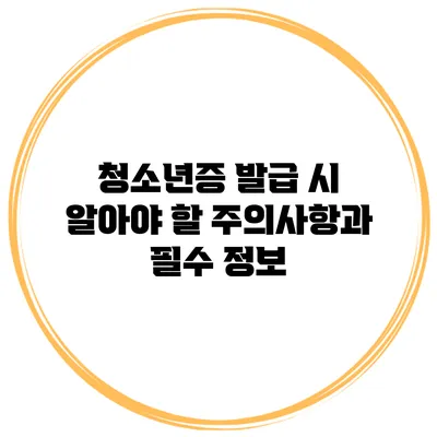 청소년증 발급 시 알아야 할 주의사항과 필수 정보