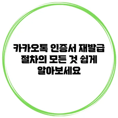 카카오톡 인증서 재발급 절차의 모든 것: 쉽게 알아보세요