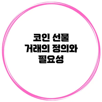 코인 선물 거래의 정의와 필요성