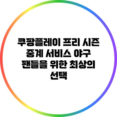 쿠팡플레이 프리 시즌 중계 서비스: 야구 팬들을 위한 최상의 선택
