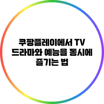 쿠팡플레이에서 TV 드라마와 예능을 동시에 즐기는 법