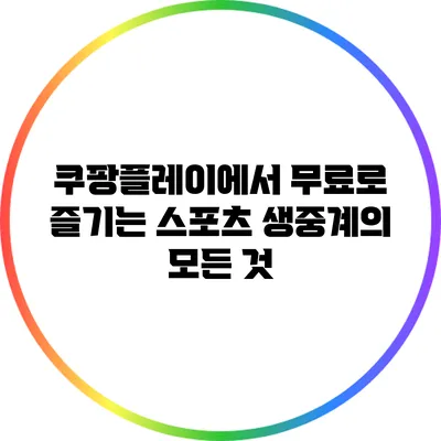 쿠팡플레이에서 무료로 즐기는 스포츠 생중계의 모든 것