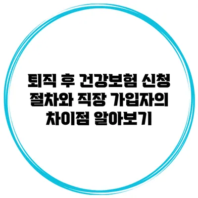 퇴직 후 건강보험 신청 절차와 직장 가입자의 차이점 알아보기