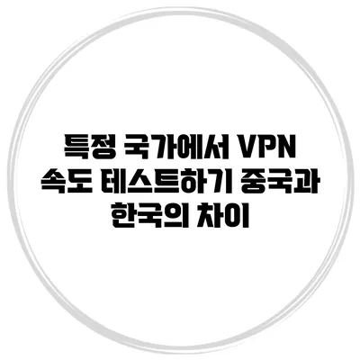 특정 국가에서 VPN 속도 테스트하기 중국과 한국의 차이