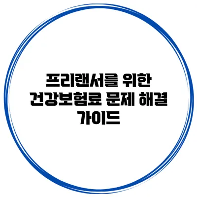 프리랜서를 위한 건강보험료 문제 해결 가이드